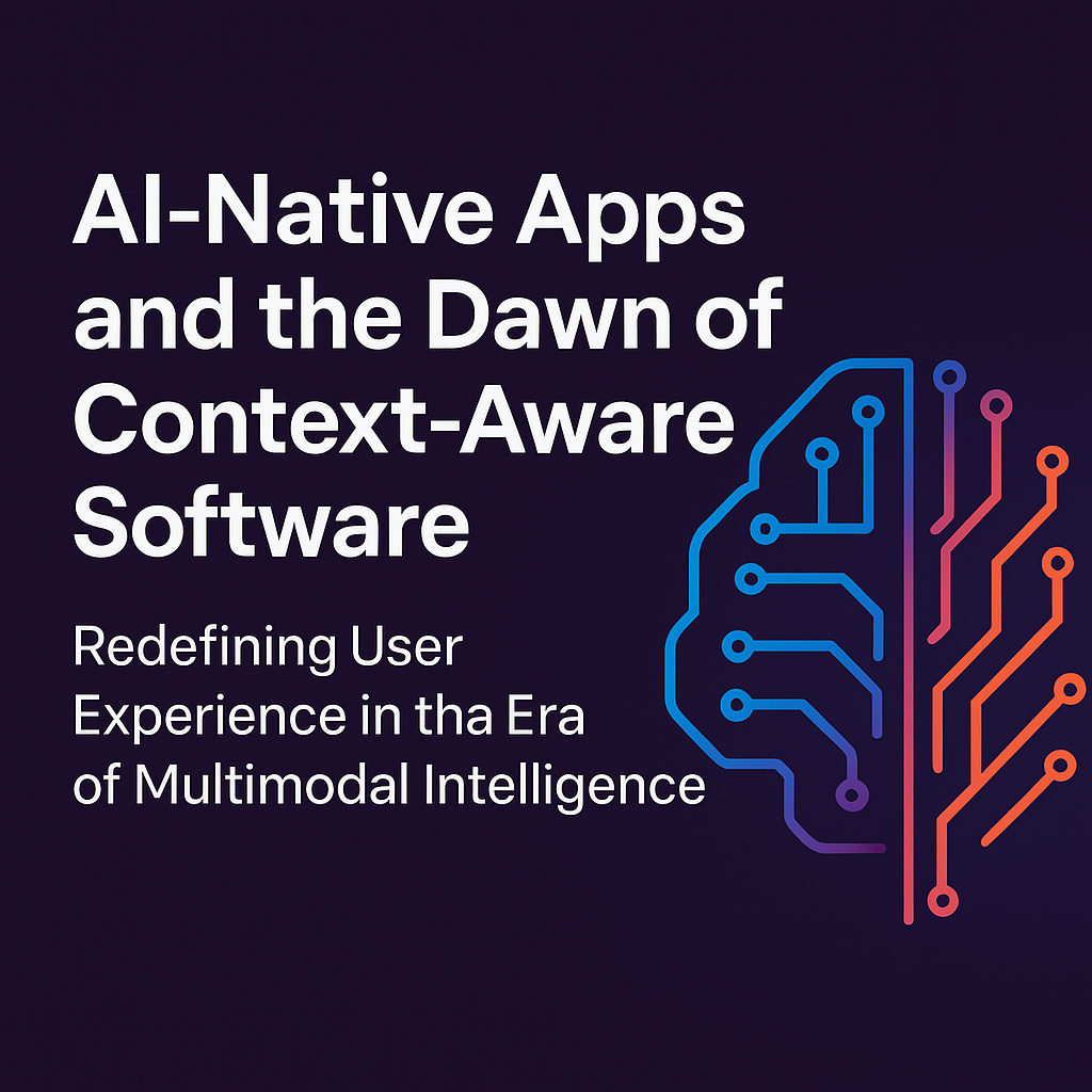AI‑Native Apps and the Dawn of Context‑Aware Software: Redefining User Experience in the Era of Multimodal Intelligence ai insight paper